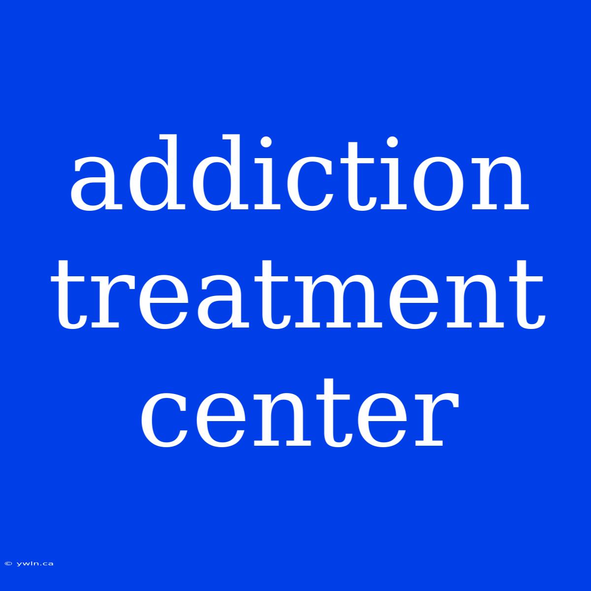 Addiction Treatment Center