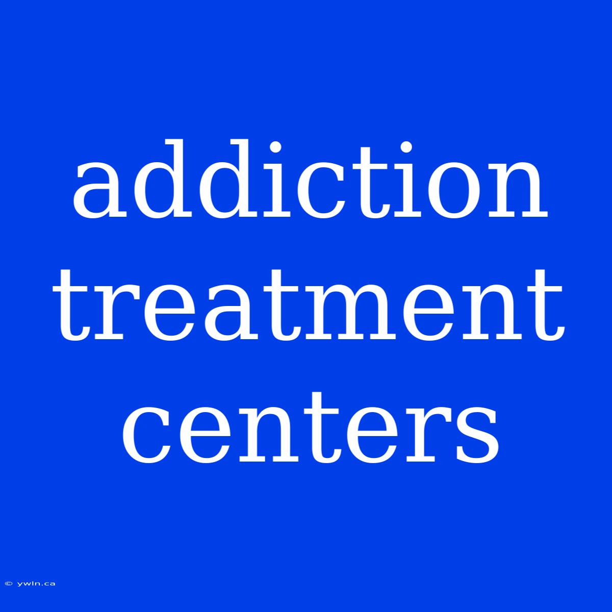 Addiction Treatment Centers