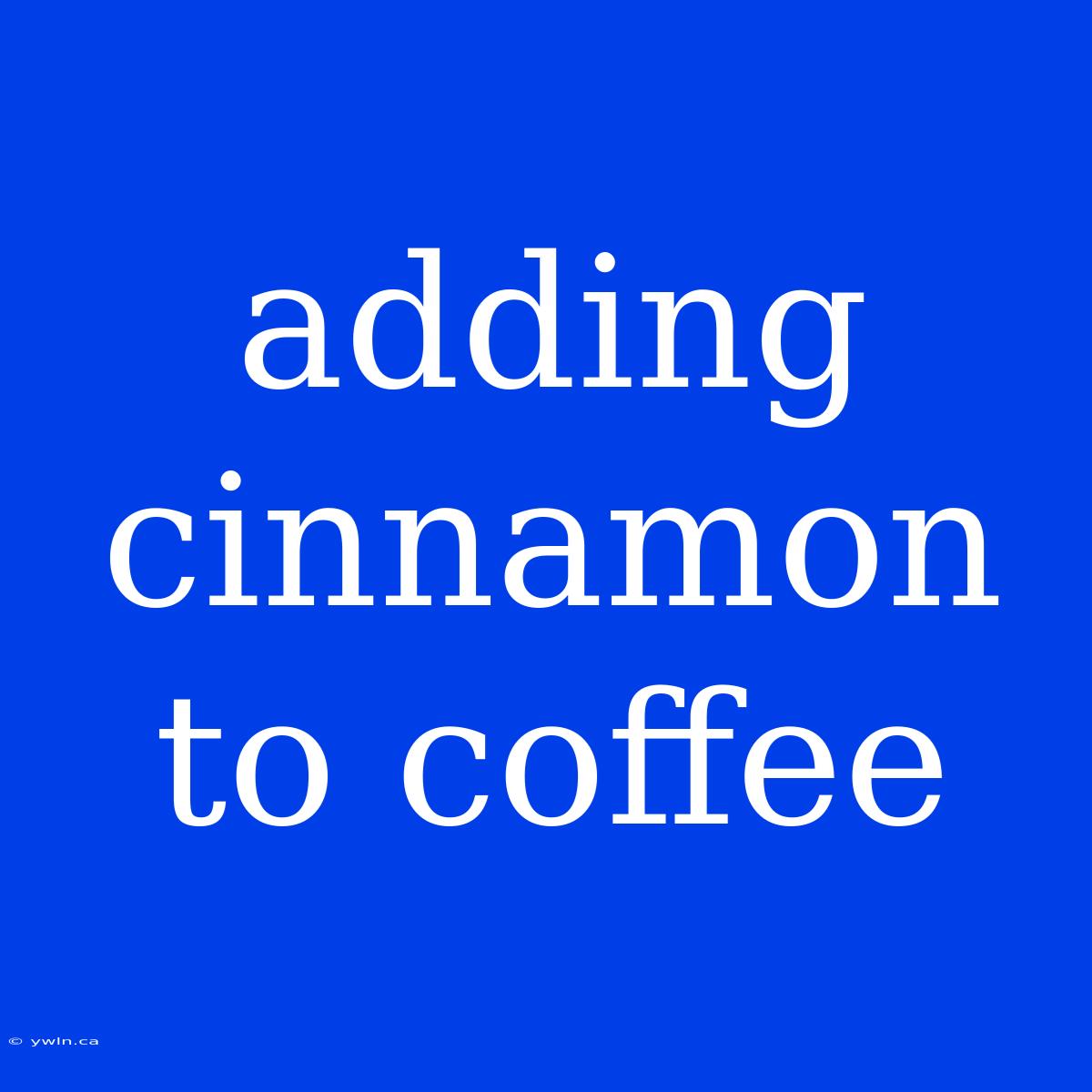 Adding Cinnamon To Coffee