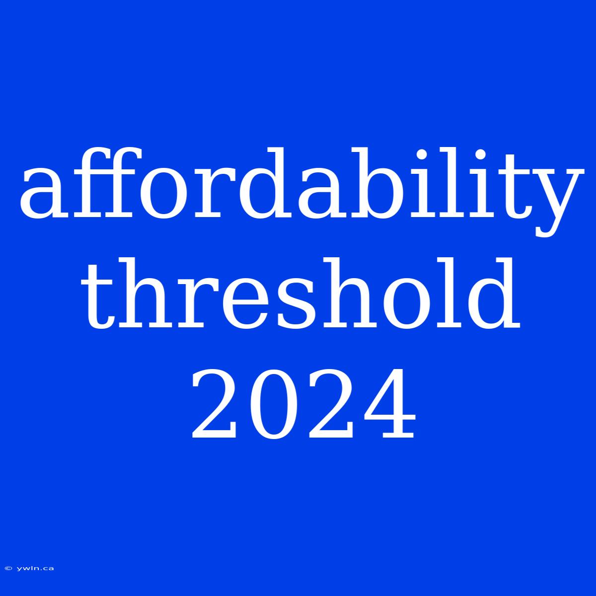 Affordability Threshold 2024