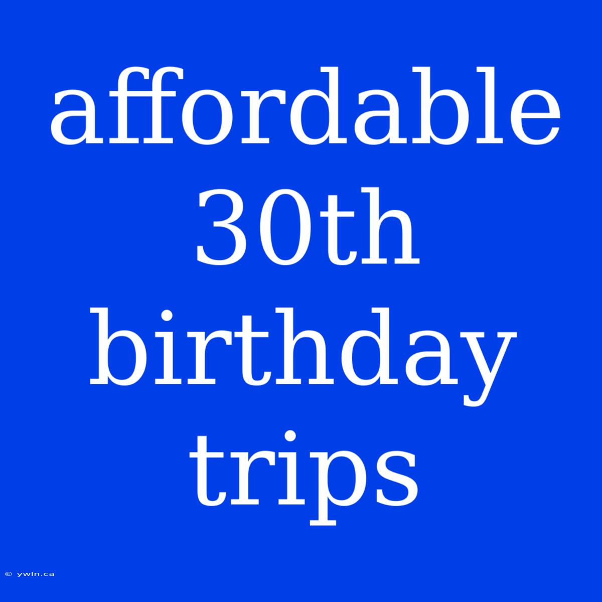 Affordable 30th Birthday Trips