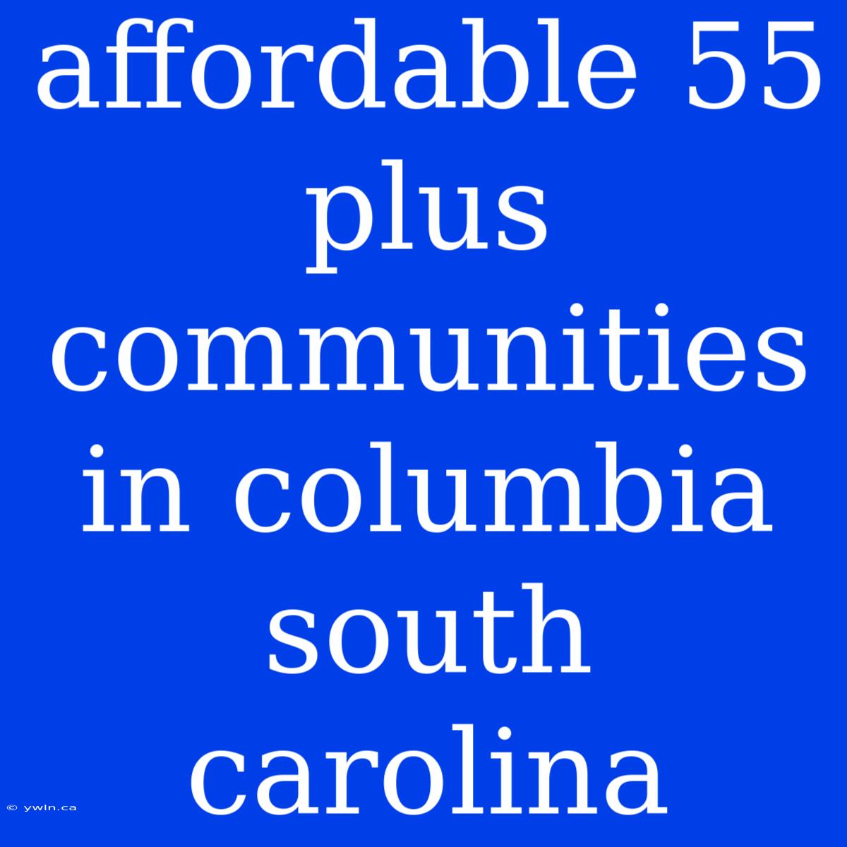 Affordable 55 Plus Communities In Columbia South Carolina