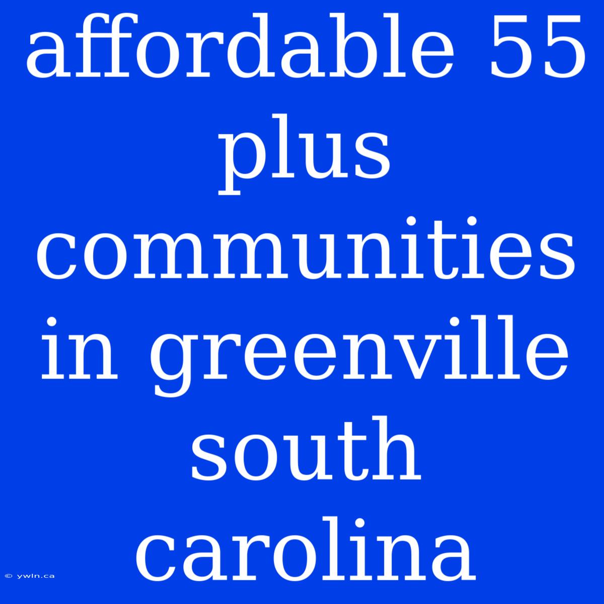 Affordable 55 Plus Communities In Greenville South Carolina