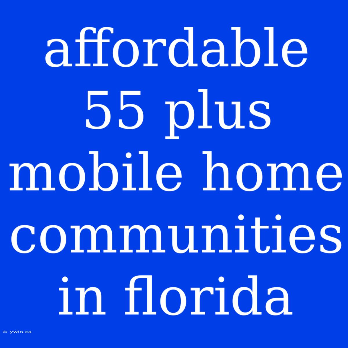 Affordable 55 Plus Mobile Home Communities In Florida