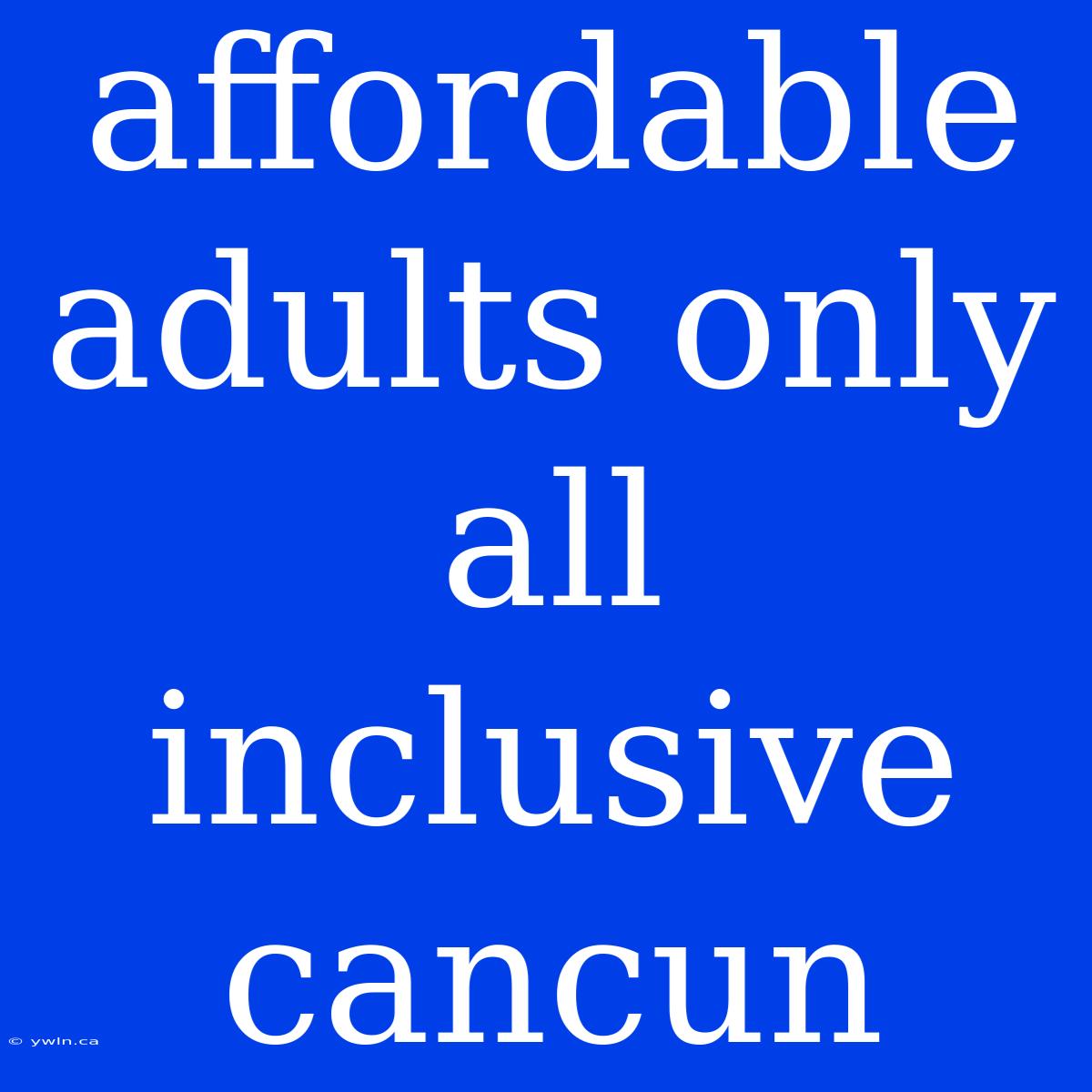 Affordable Adults Only All Inclusive Cancun