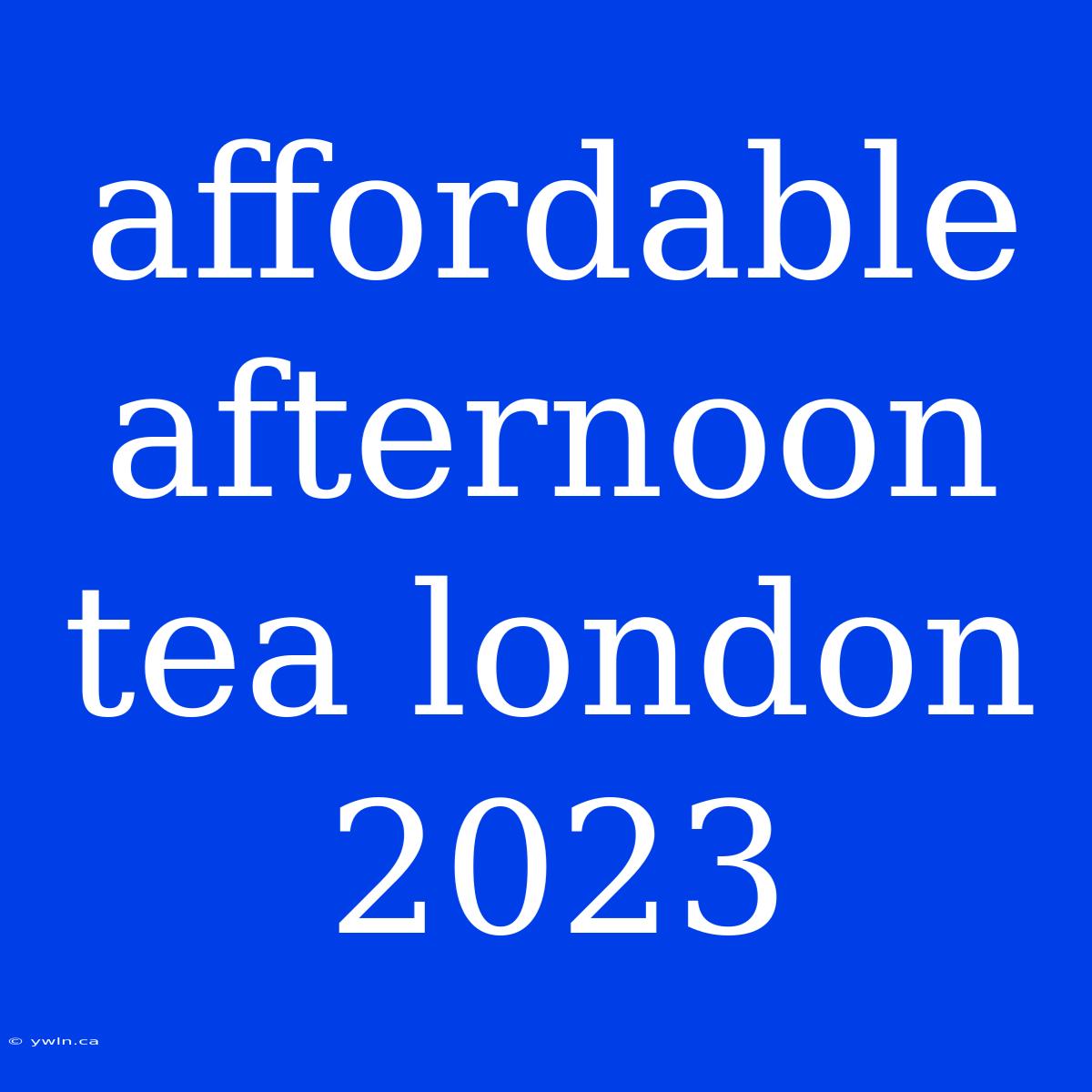 Affordable Afternoon Tea London 2023