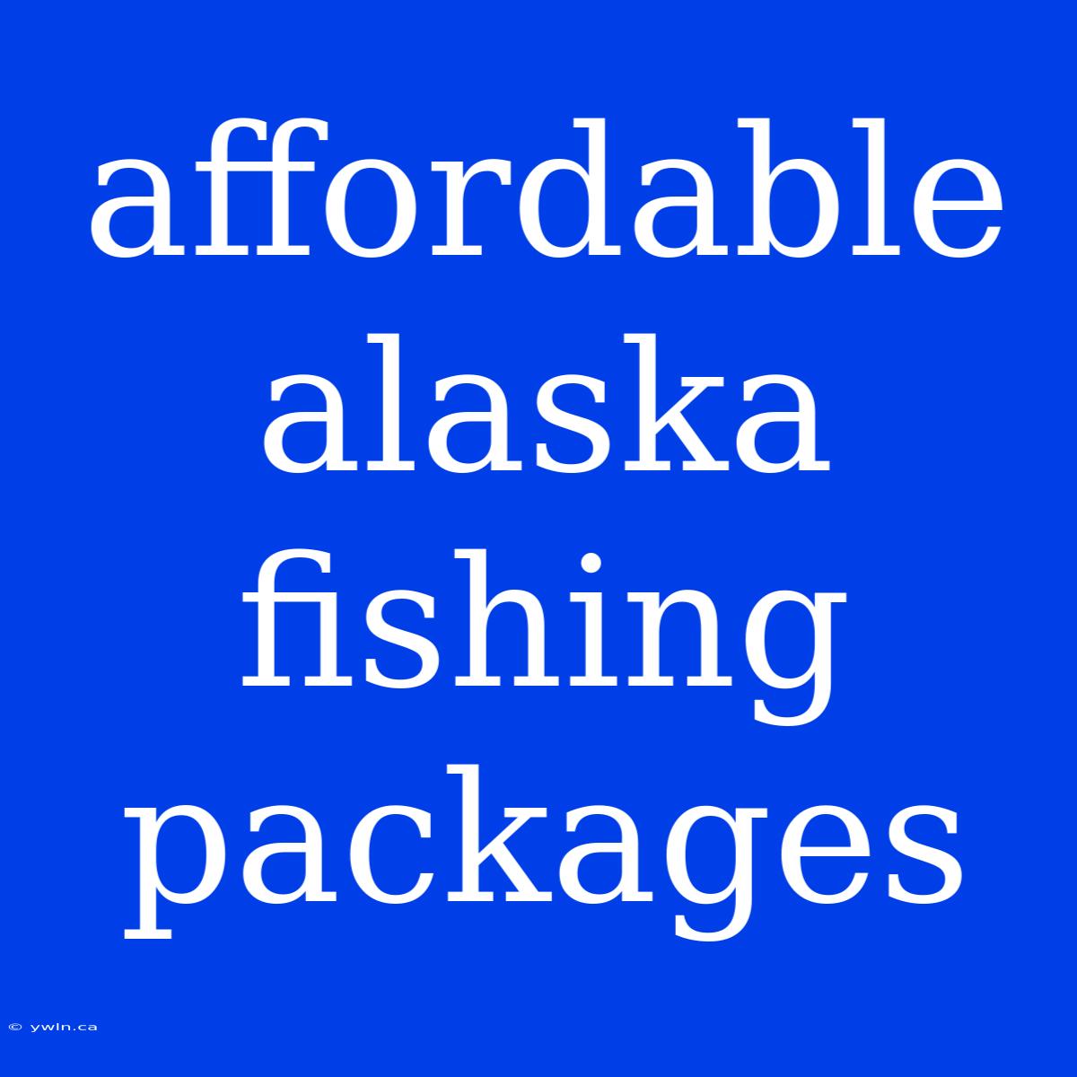 Affordable Alaska Fishing Packages