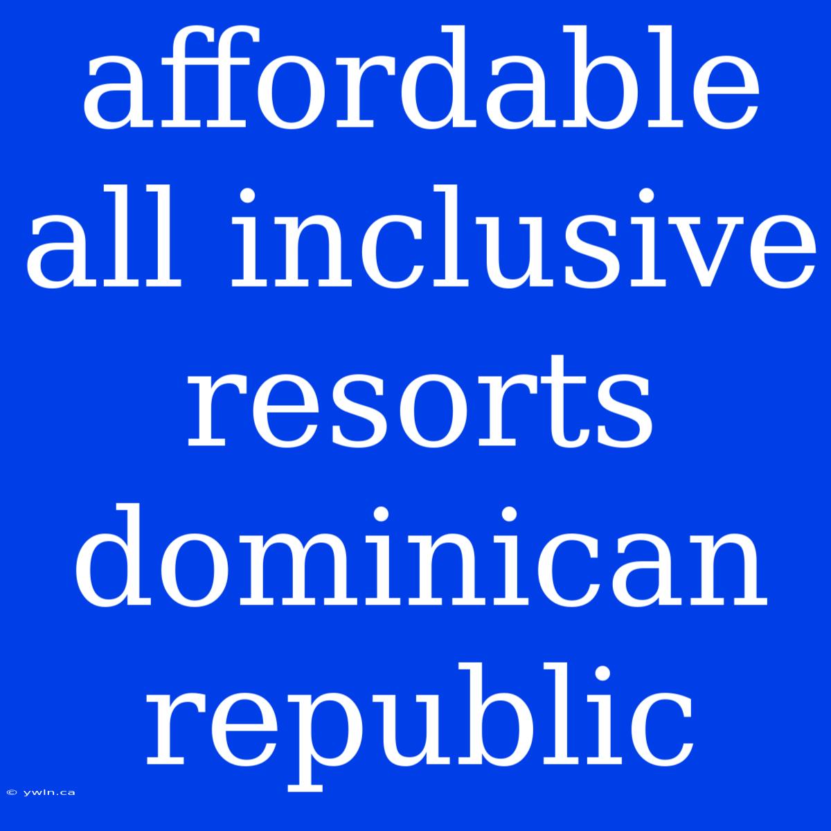 Affordable All Inclusive Resorts Dominican Republic