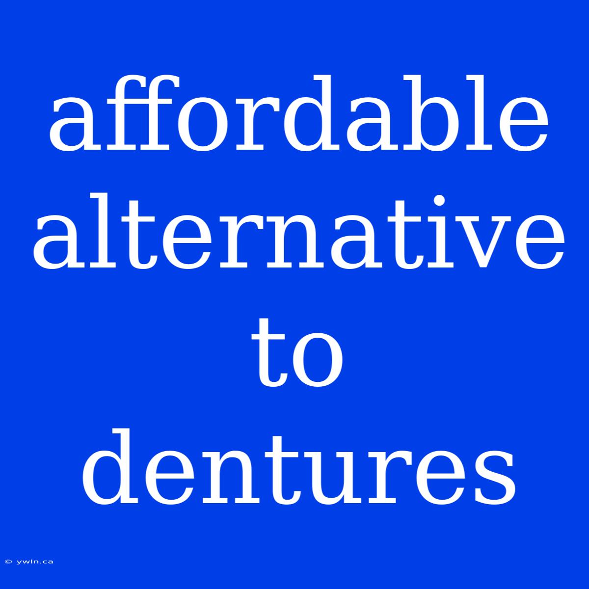 Affordable Alternative To Dentures