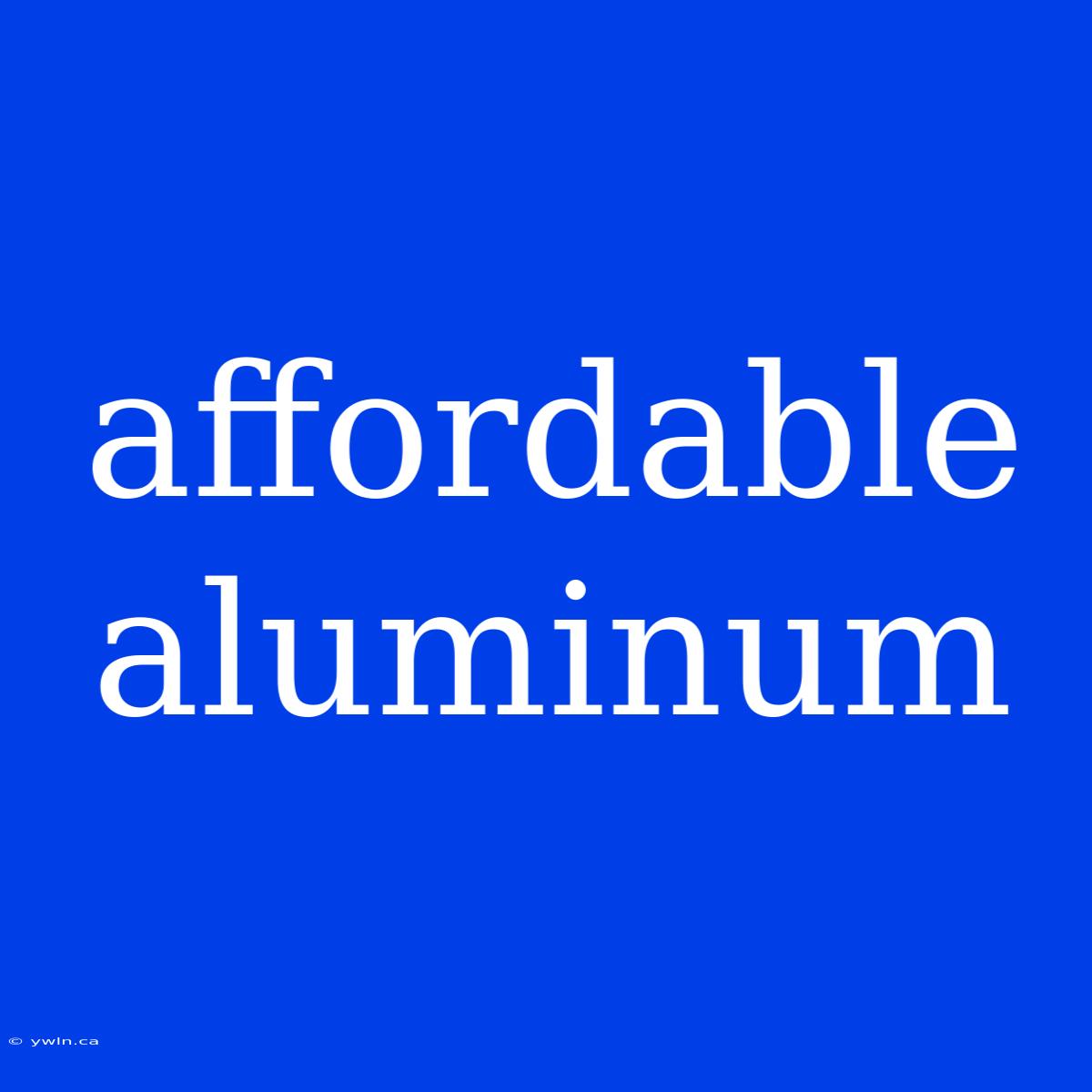 Affordable Aluminum