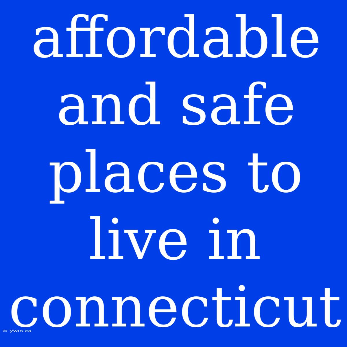 Affordable And Safe Places To Live In Connecticut