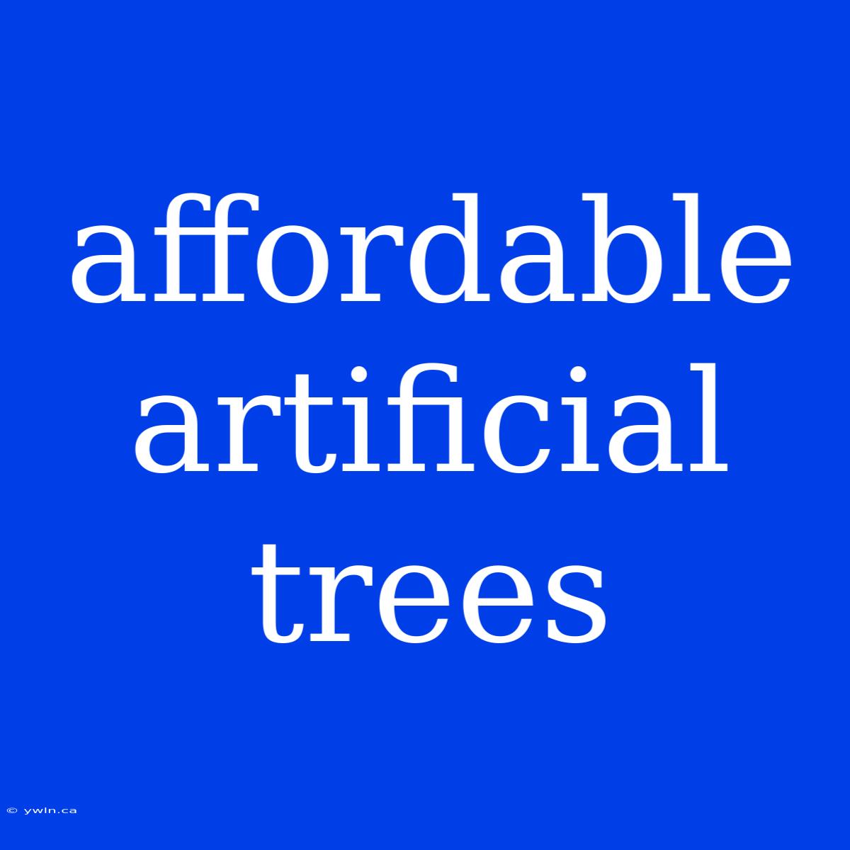 Affordable Artificial Trees