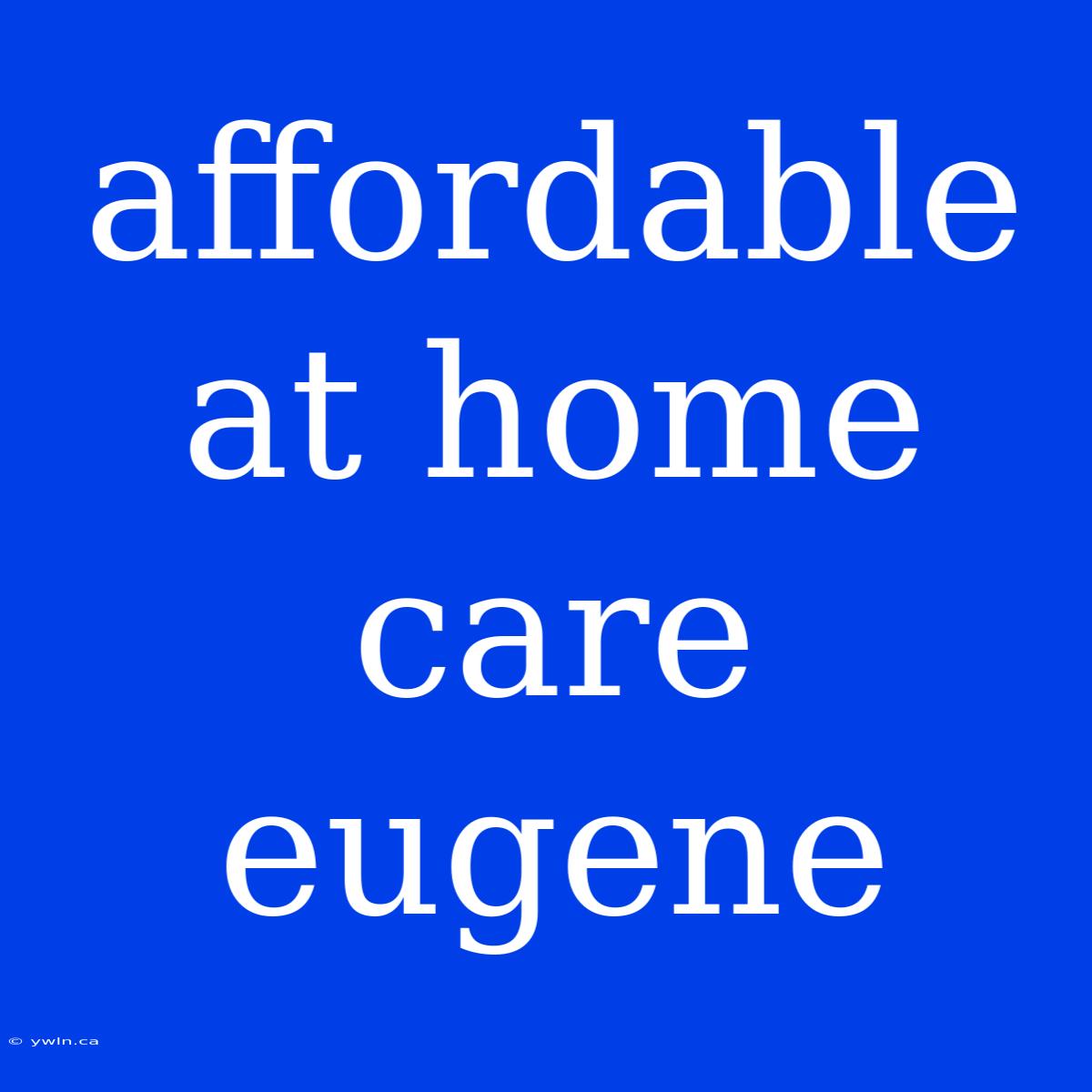 Affordable At Home Care Eugene