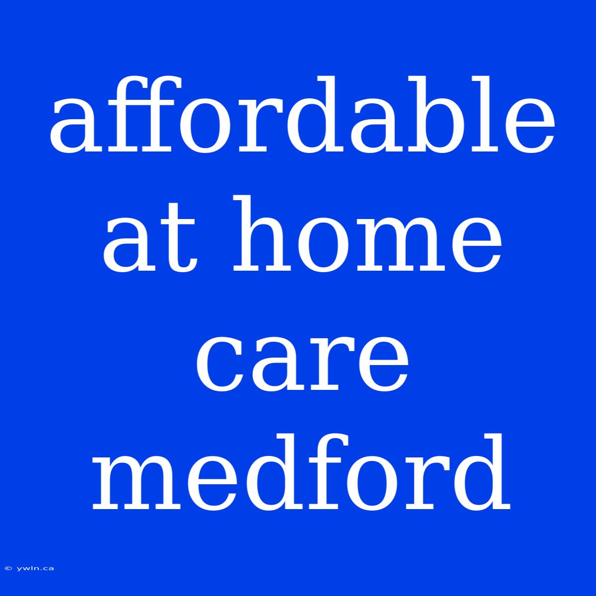 Affordable At Home Care Medford