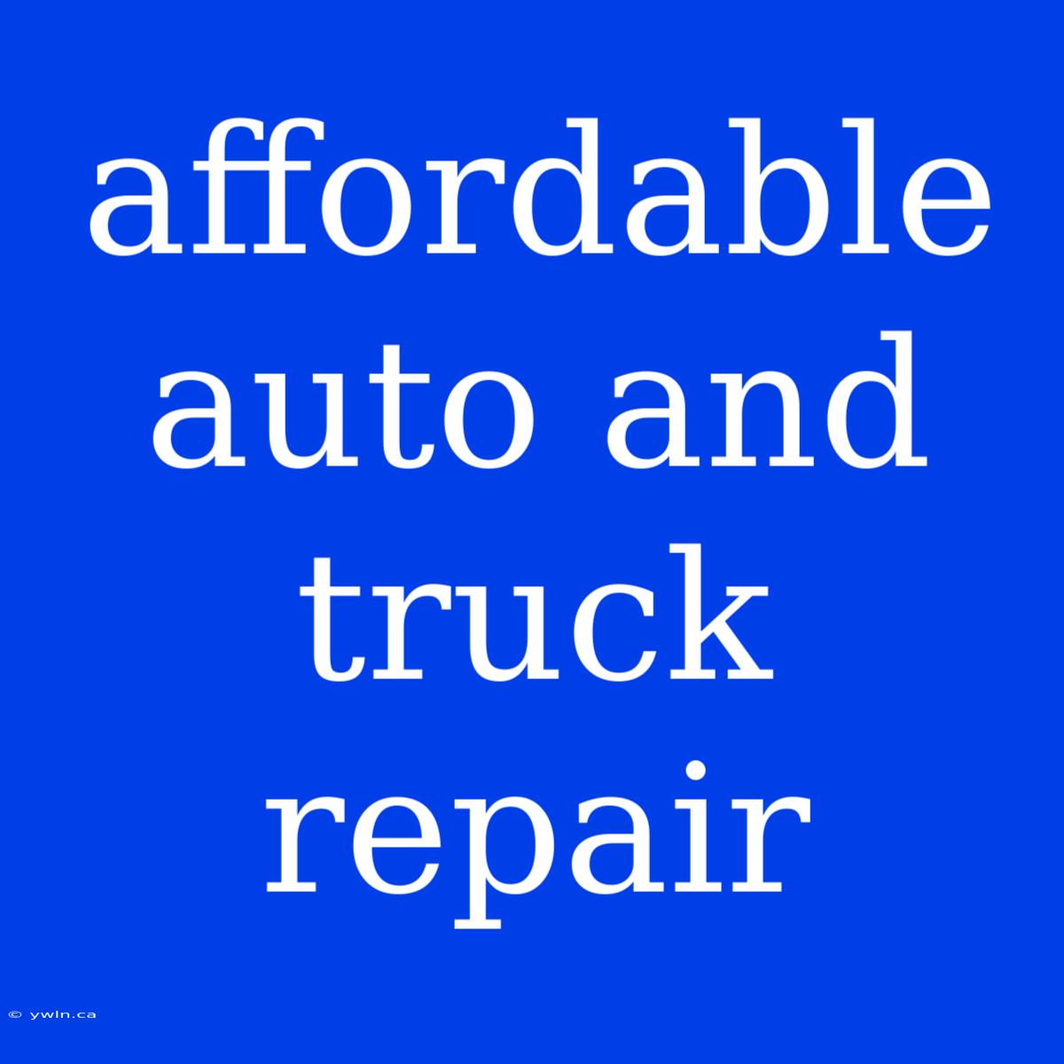 Affordable Auto And Truck Repair