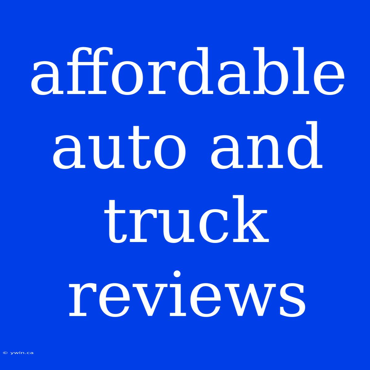 Affordable Auto And Truck Reviews