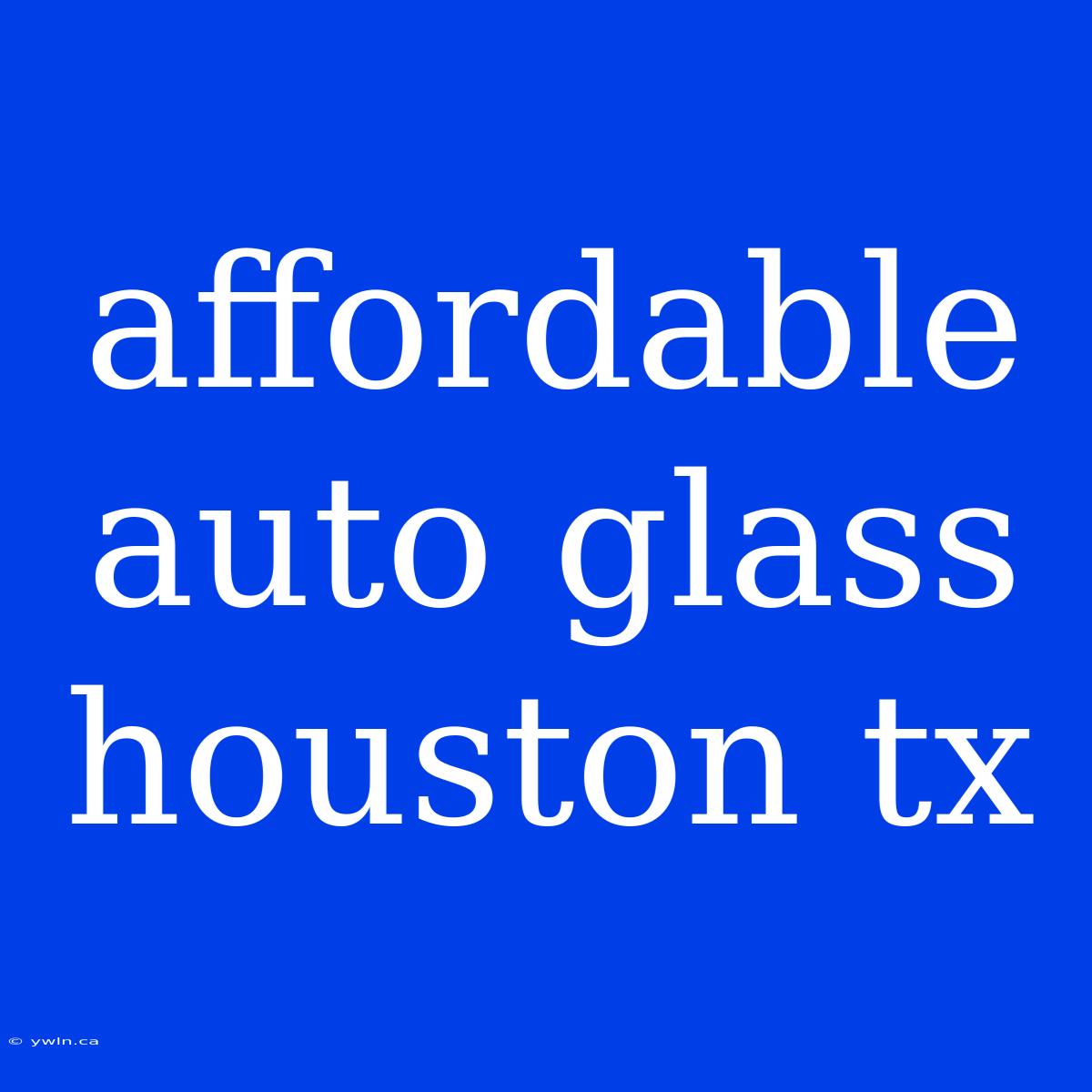 Affordable Auto Glass Houston Tx