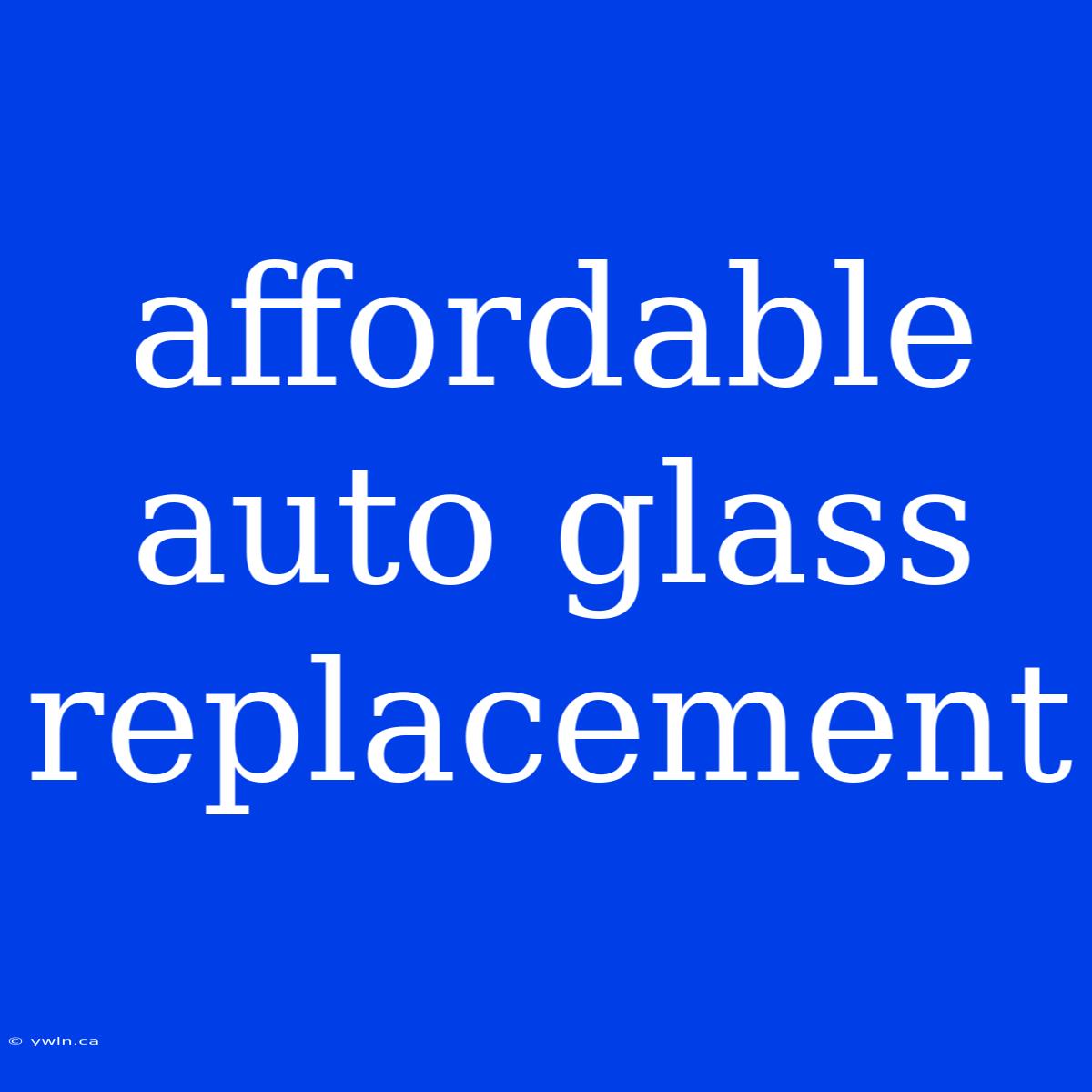 Affordable Auto Glass Replacement