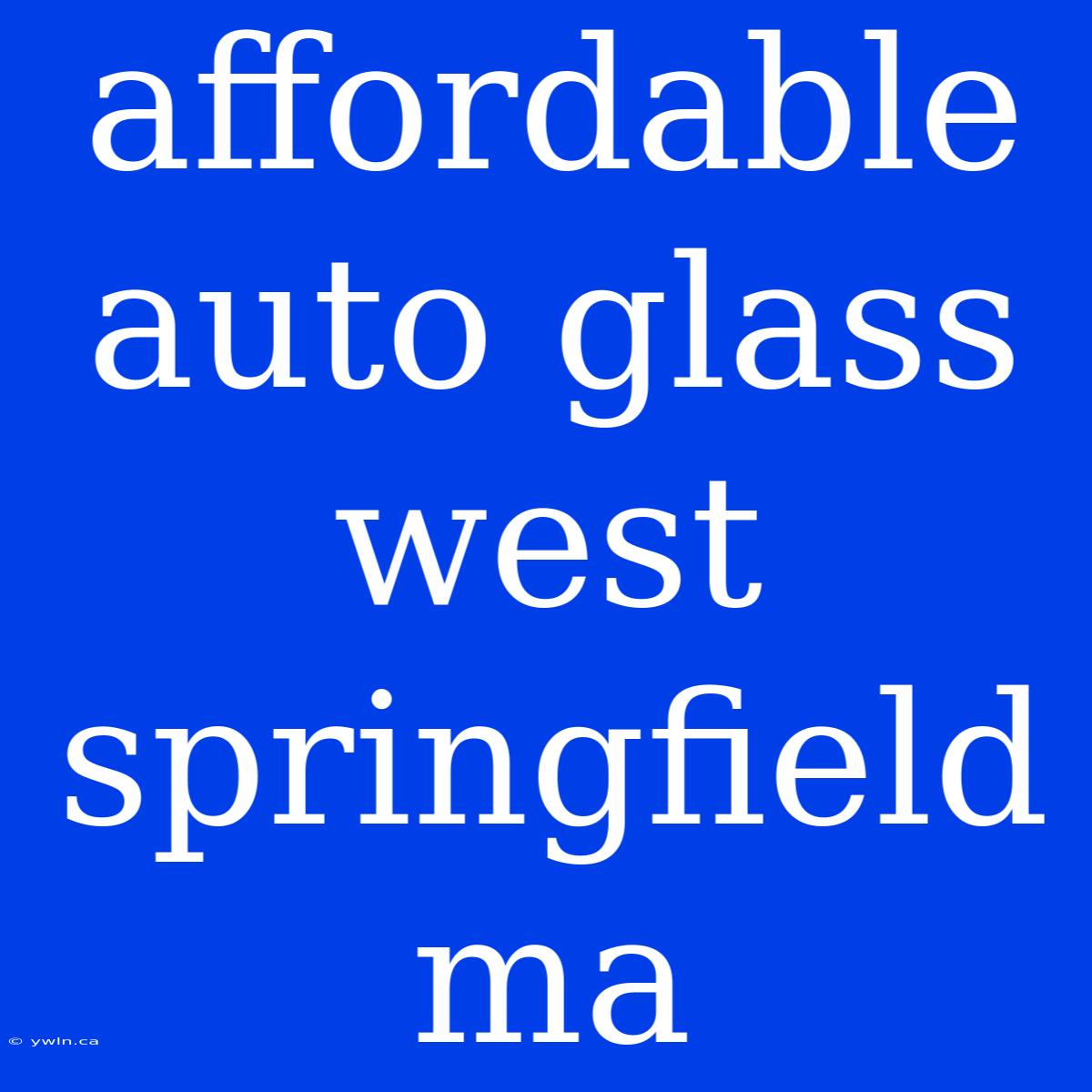 Affordable Auto Glass West Springfield Ma