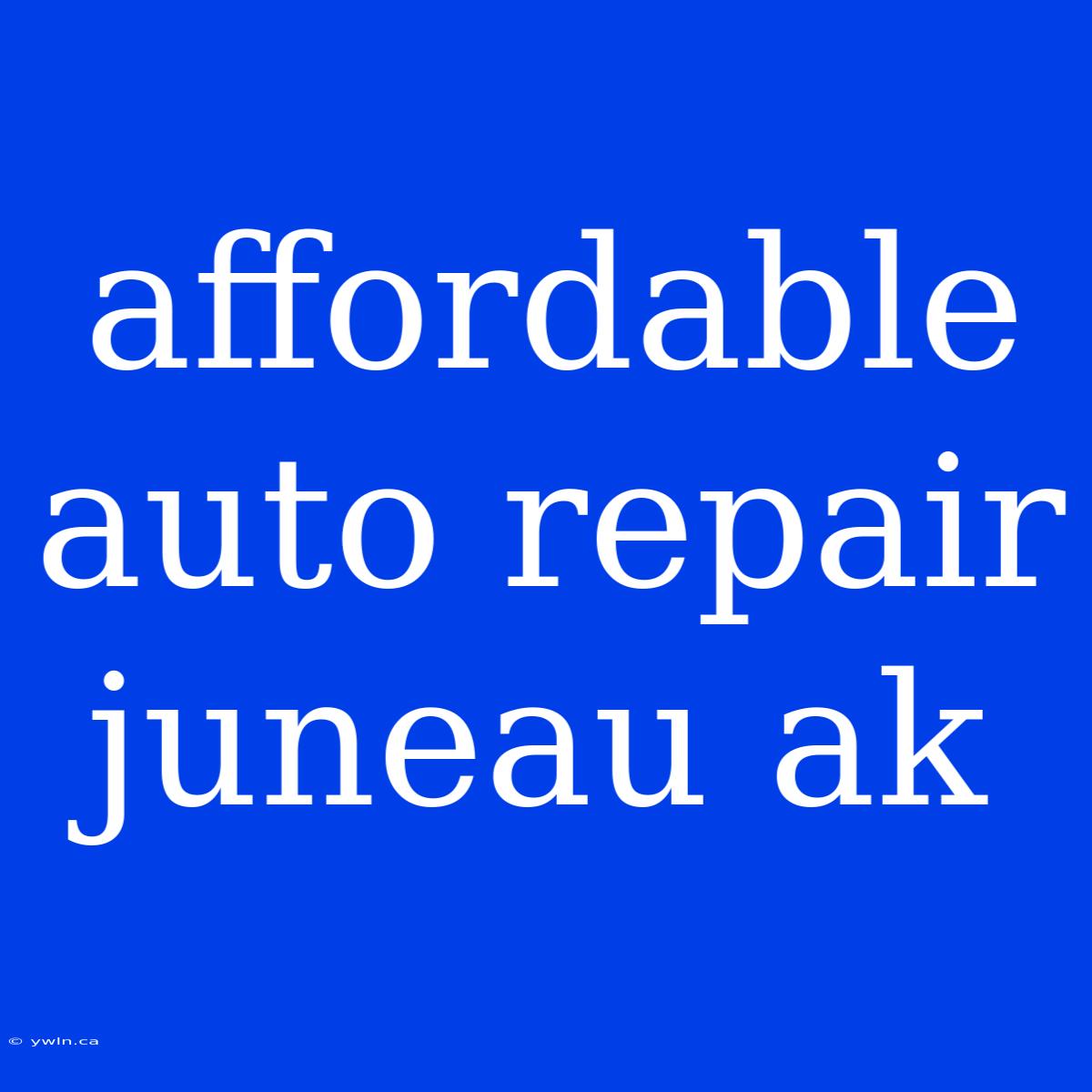 Affordable Auto Repair Juneau Ak