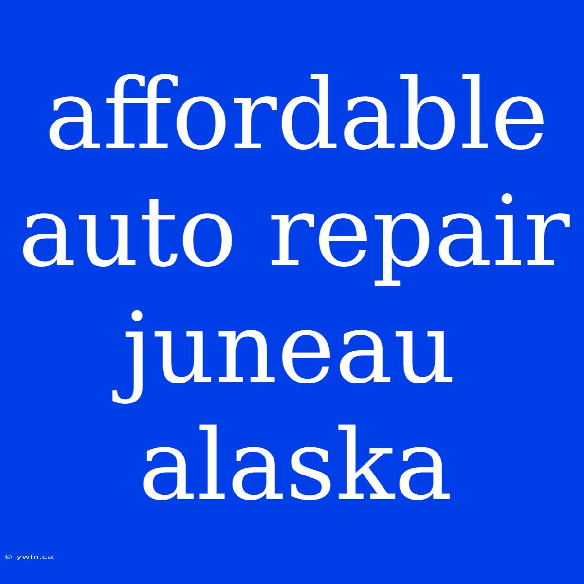 Affordable Auto Repair Juneau Alaska