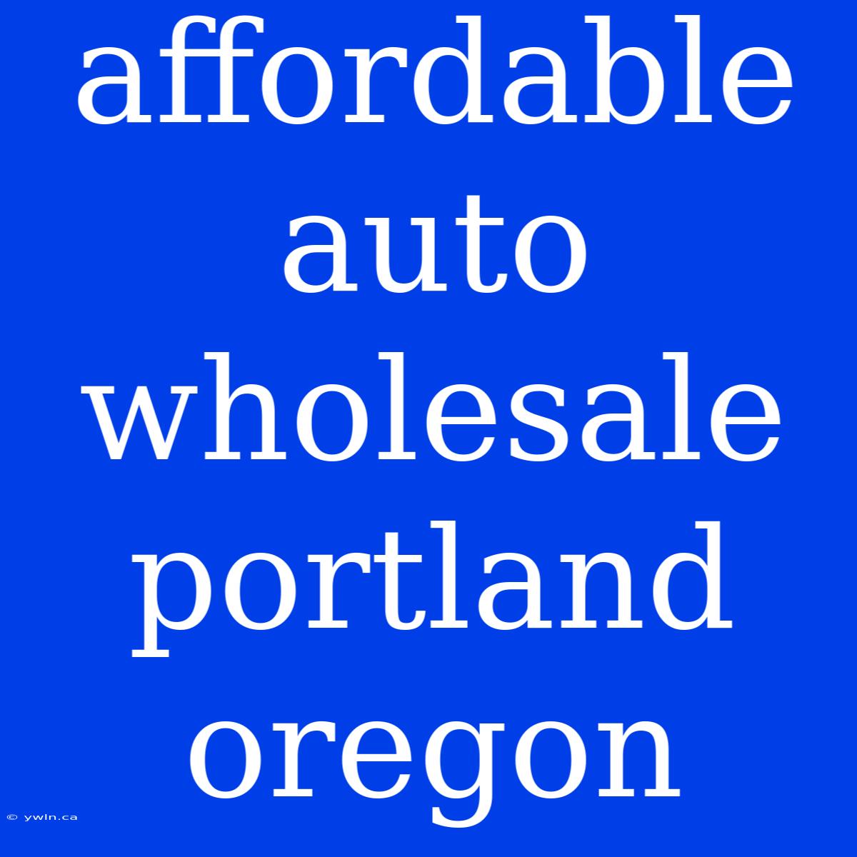 Affordable Auto Wholesale Portland Oregon