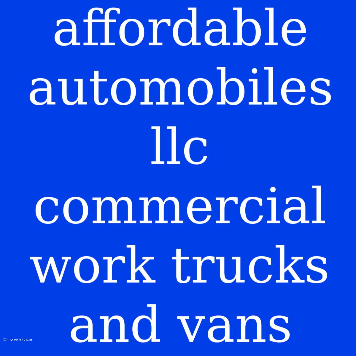 Affordable Automobiles Llc Commercial Work Trucks And Vans