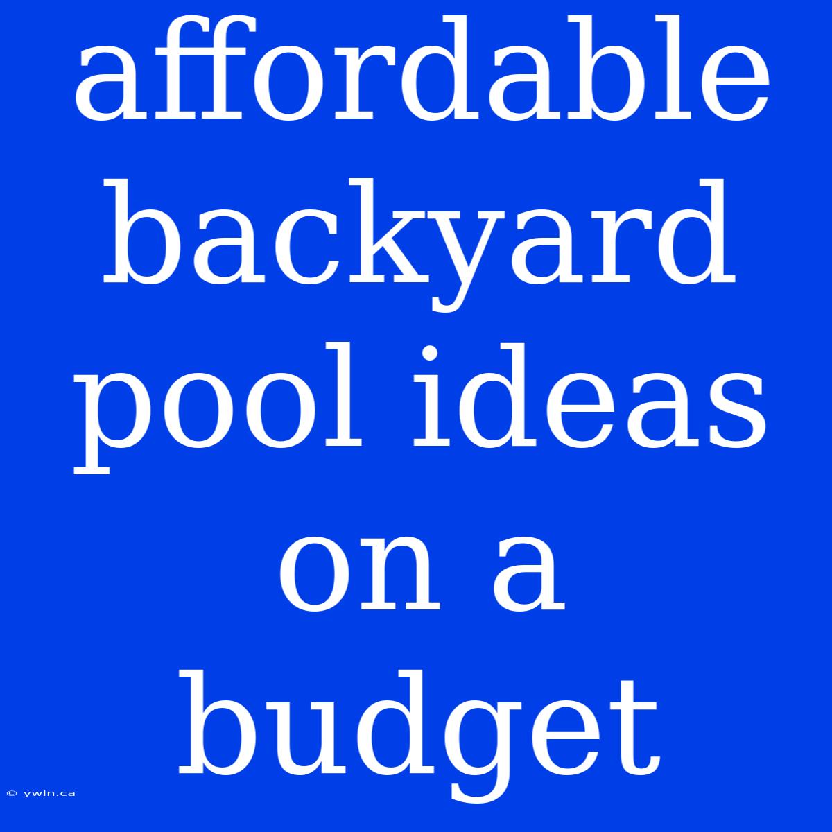 Affordable Backyard Pool Ideas On A Budget