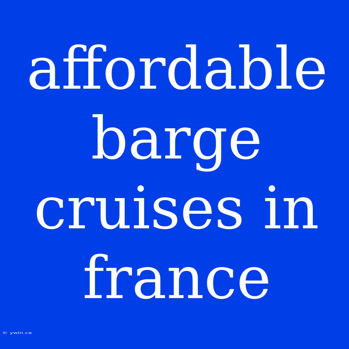 Affordable Barge Cruises In France