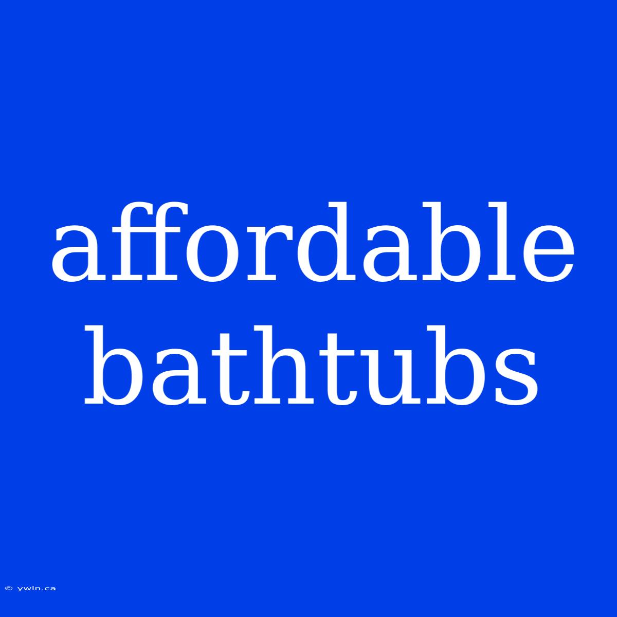 Affordable Bathtubs