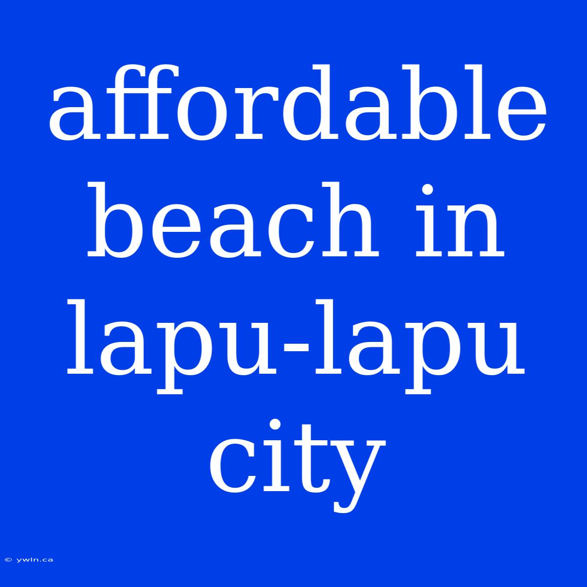 Affordable Beach In Lapu-lapu City