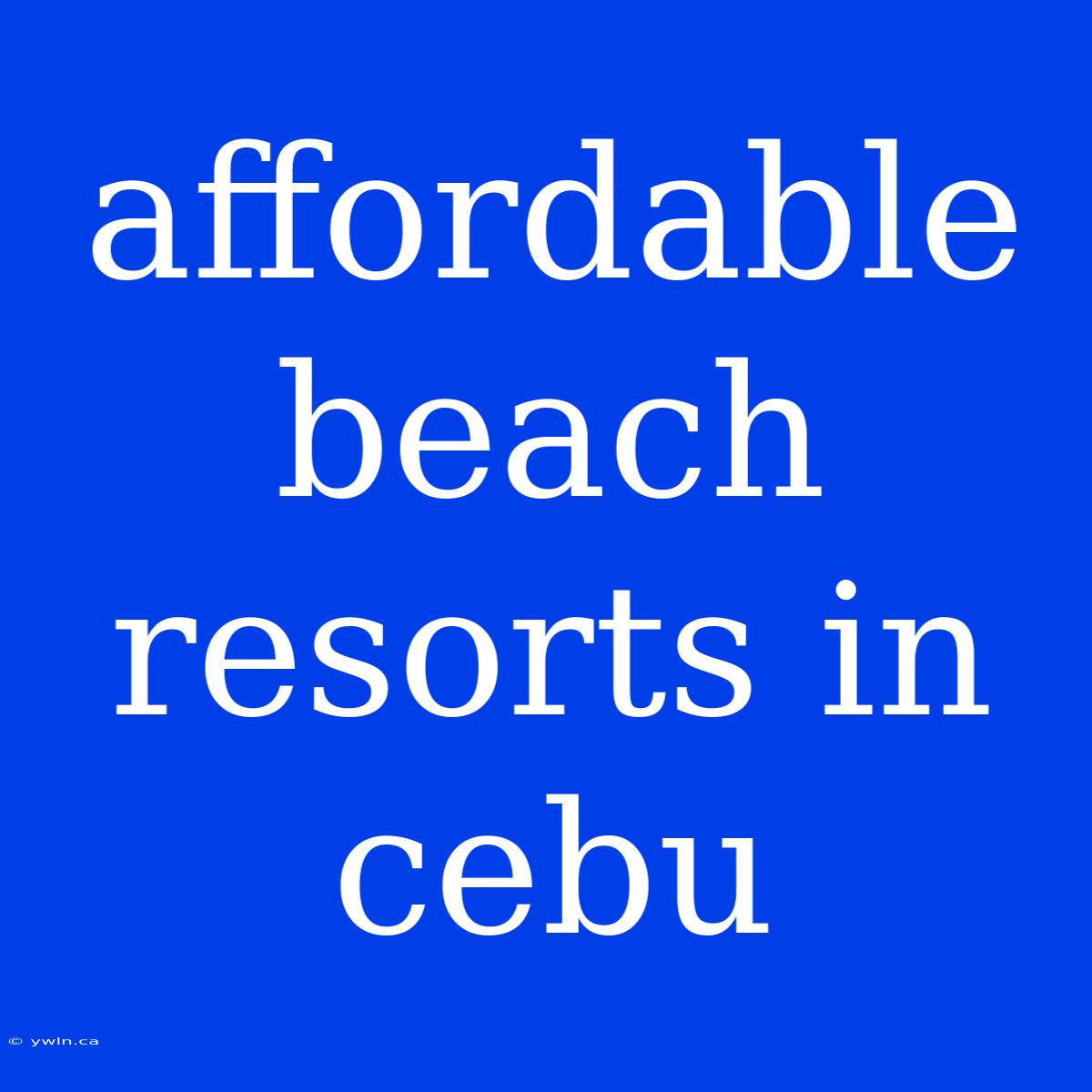 Affordable Beach Resorts In Cebu