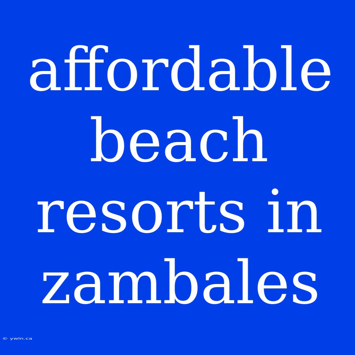 Affordable Beach Resorts In Zambales