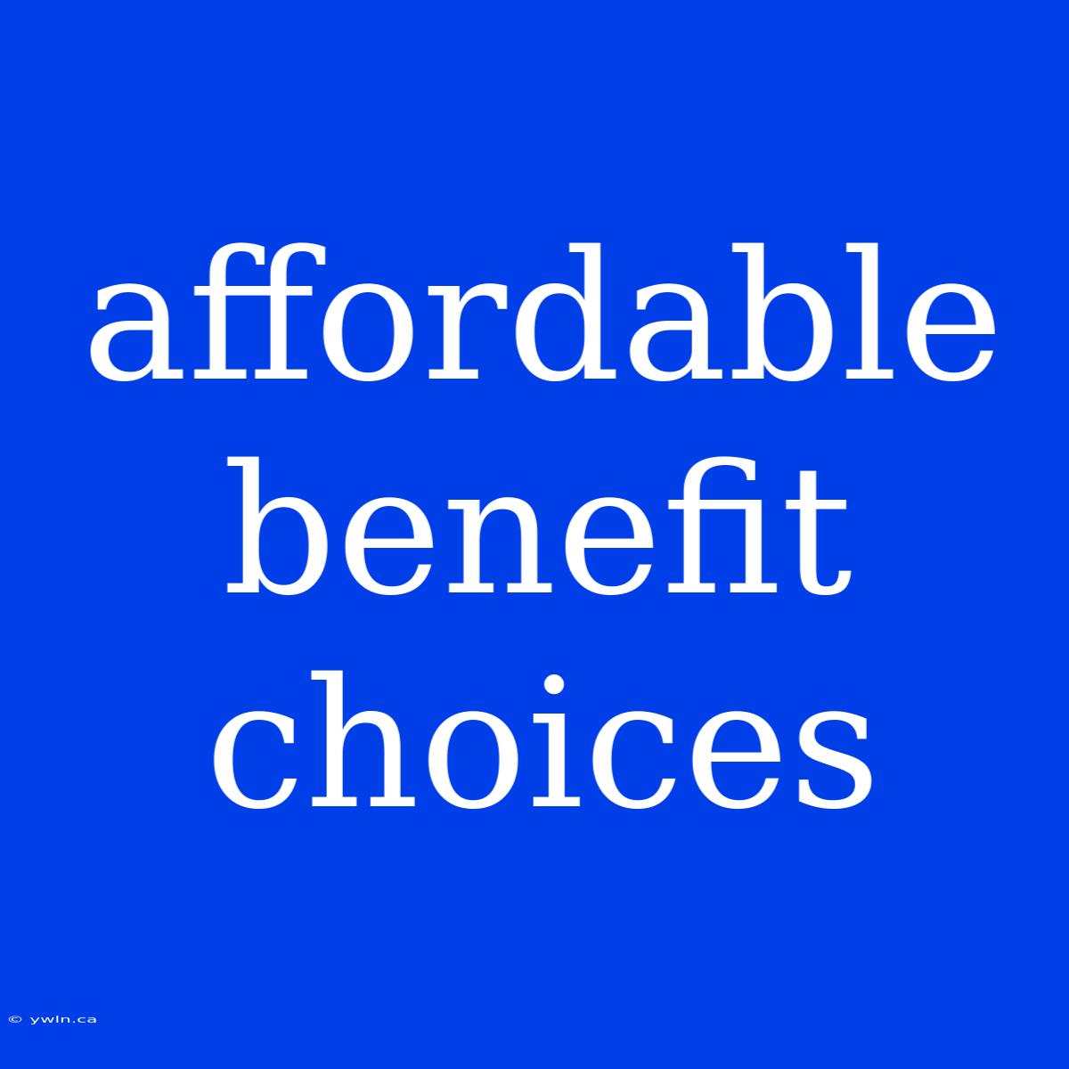 Affordable Benefit Choices