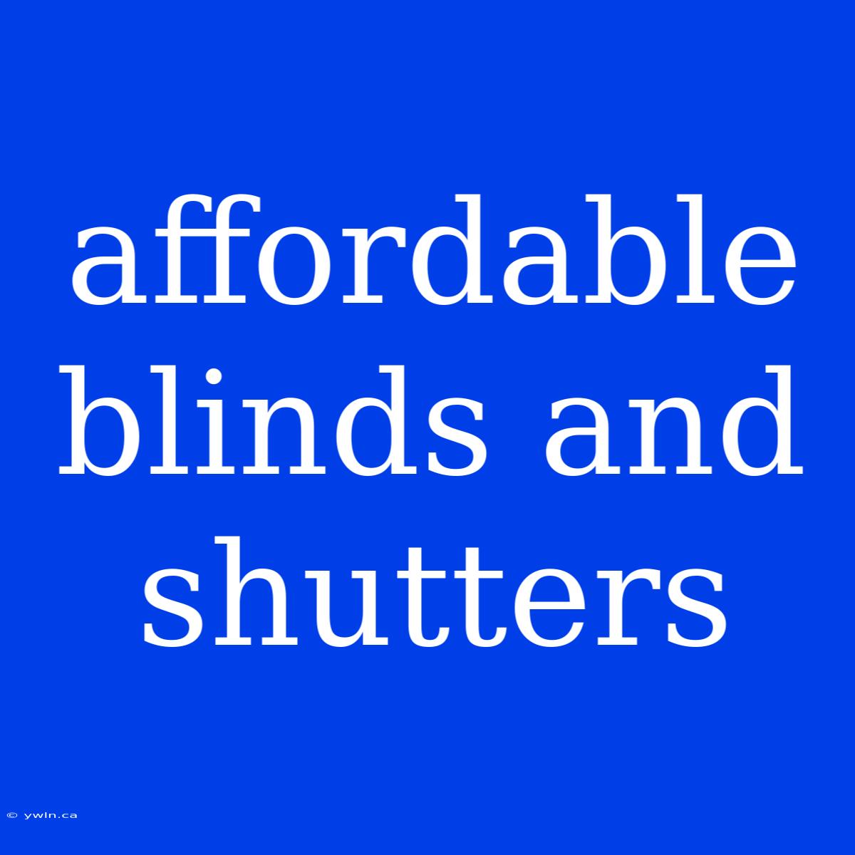 Affordable Blinds And Shutters