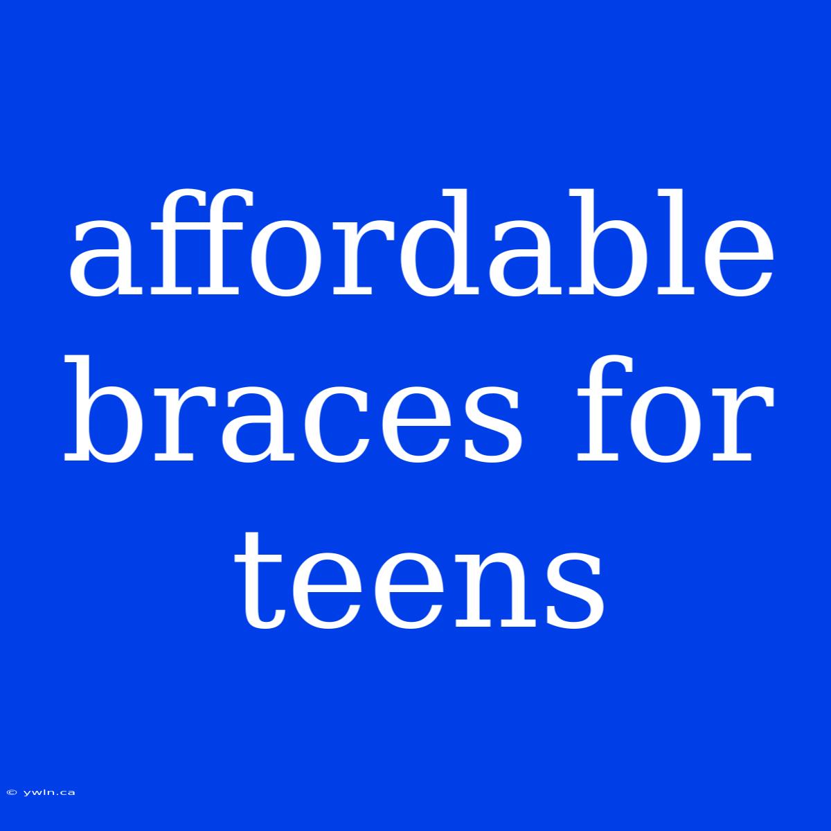 Affordable Braces For Teens