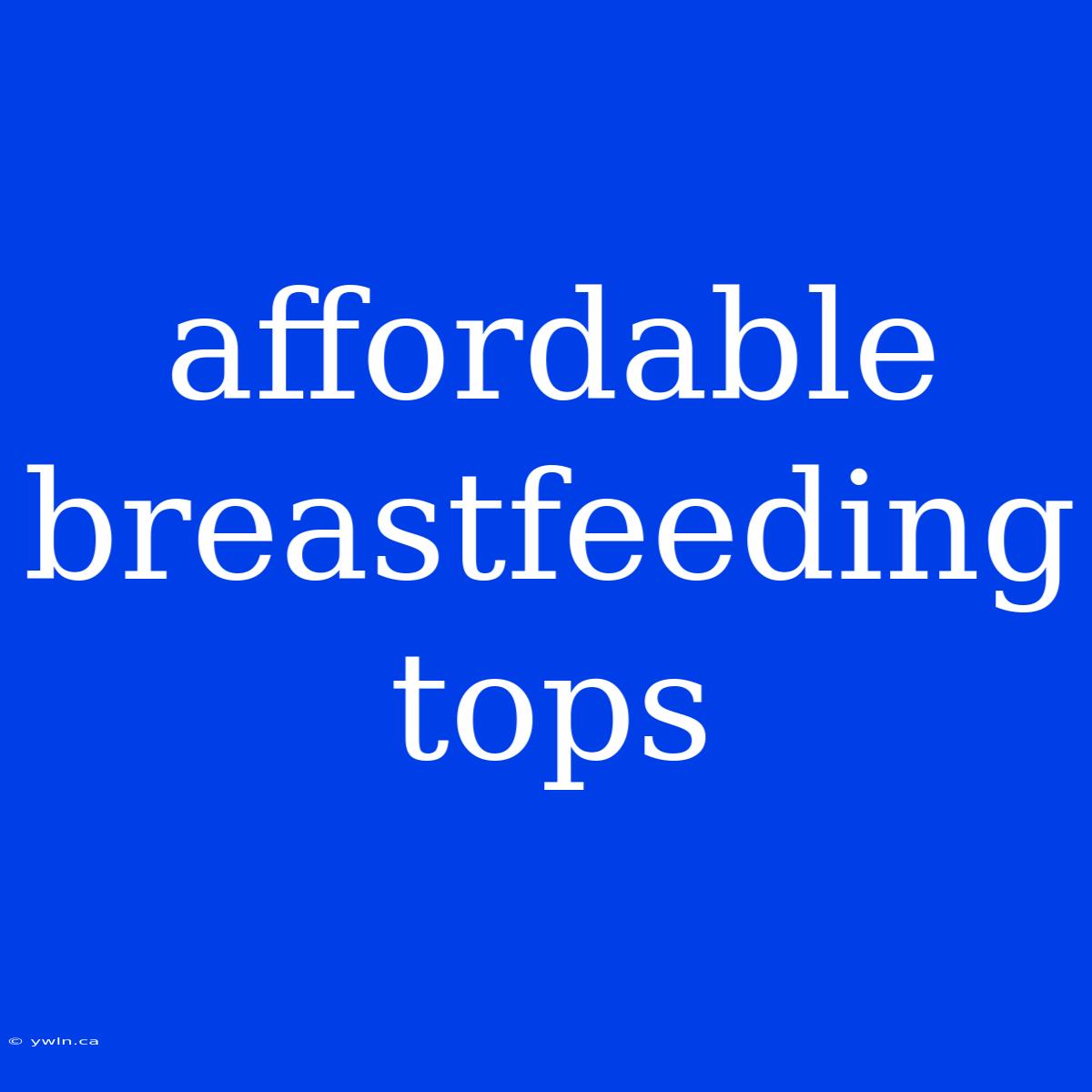 Affordable Breastfeeding Tops