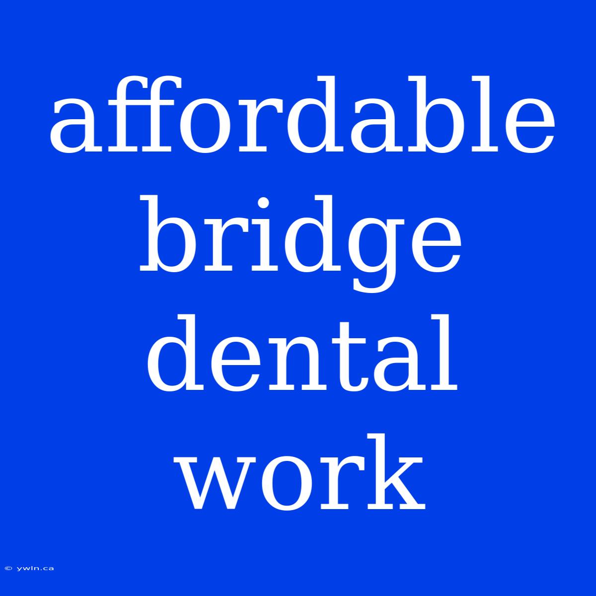 Affordable Bridge Dental Work