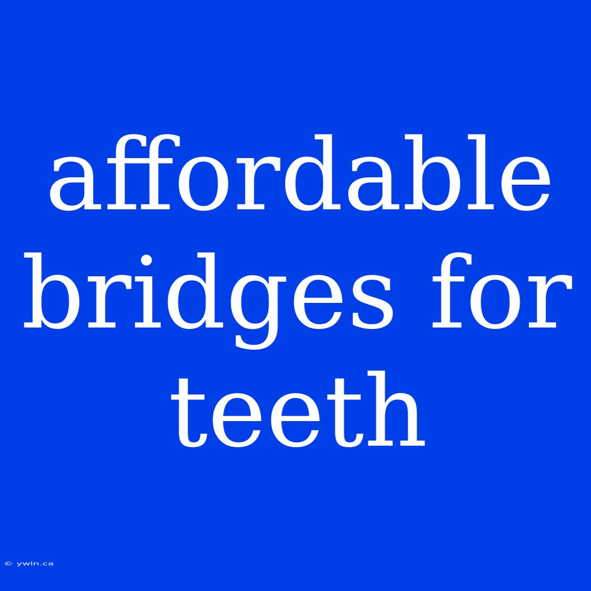 Affordable Bridges For Teeth