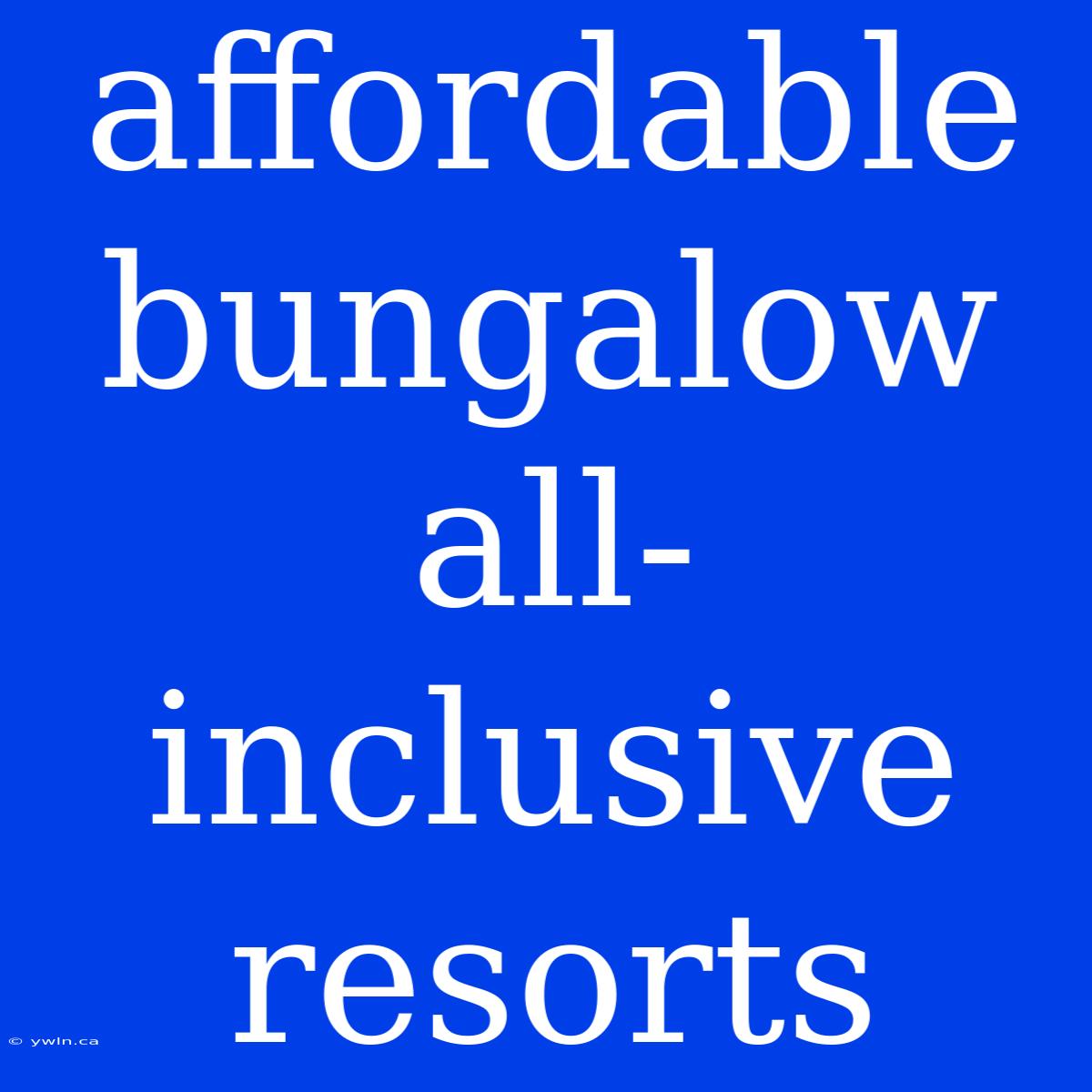 Affordable Bungalow All-inclusive Resorts