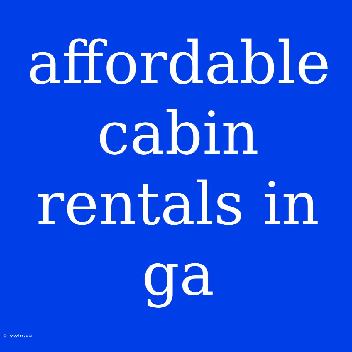 Affordable Cabin Rentals In Ga