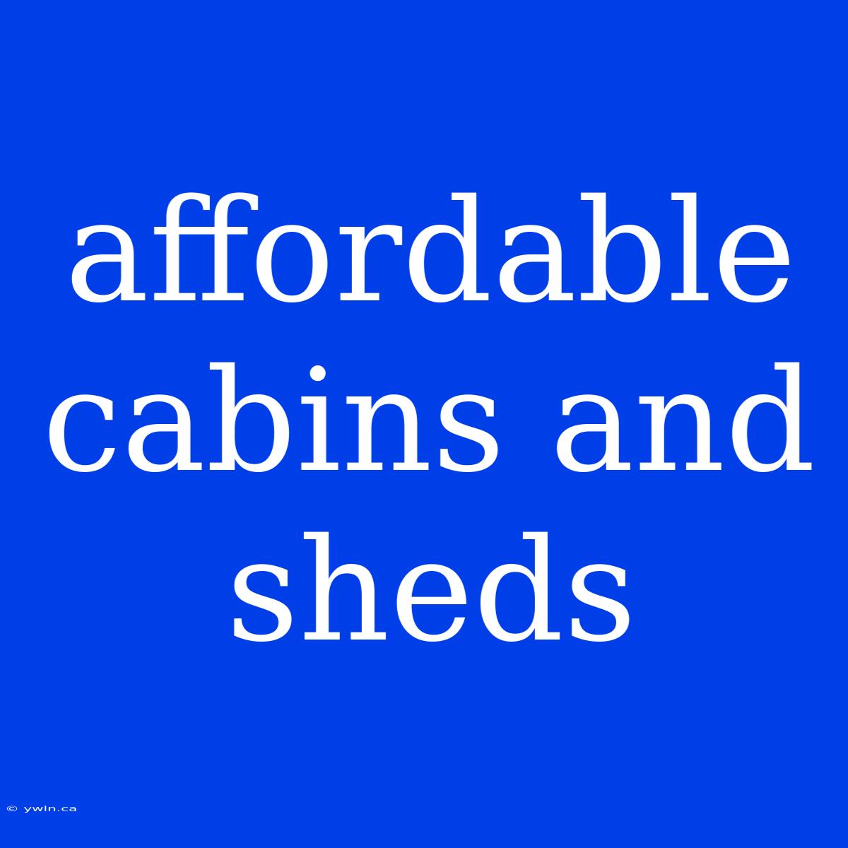 Affordable Cabins And Sheds