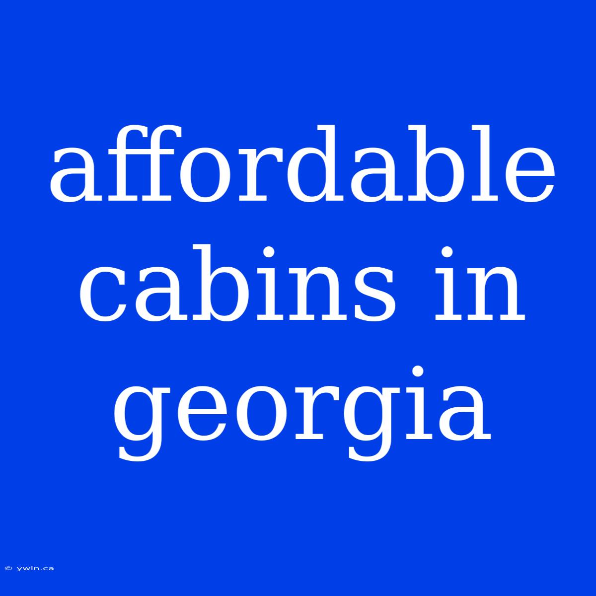 Affordable Cabins In Georgia