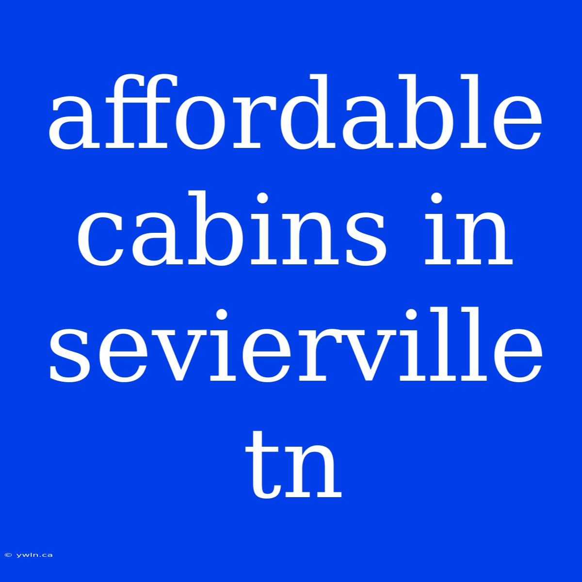 Affordable Cabins In Sevierville Tn