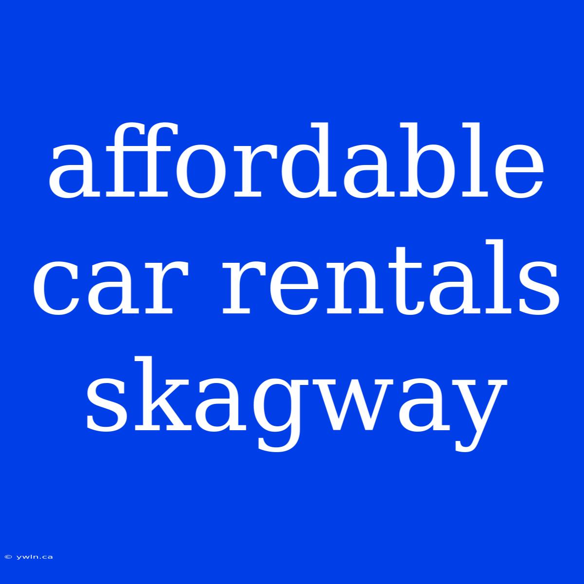 Affordable Car Rentals Skagway