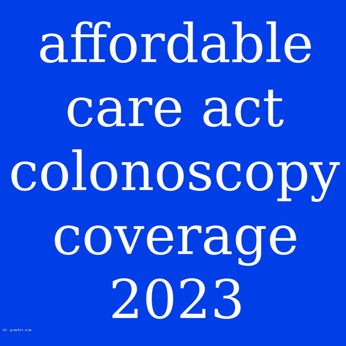 Affordable Care Act Colonoscopy Coverage 2023