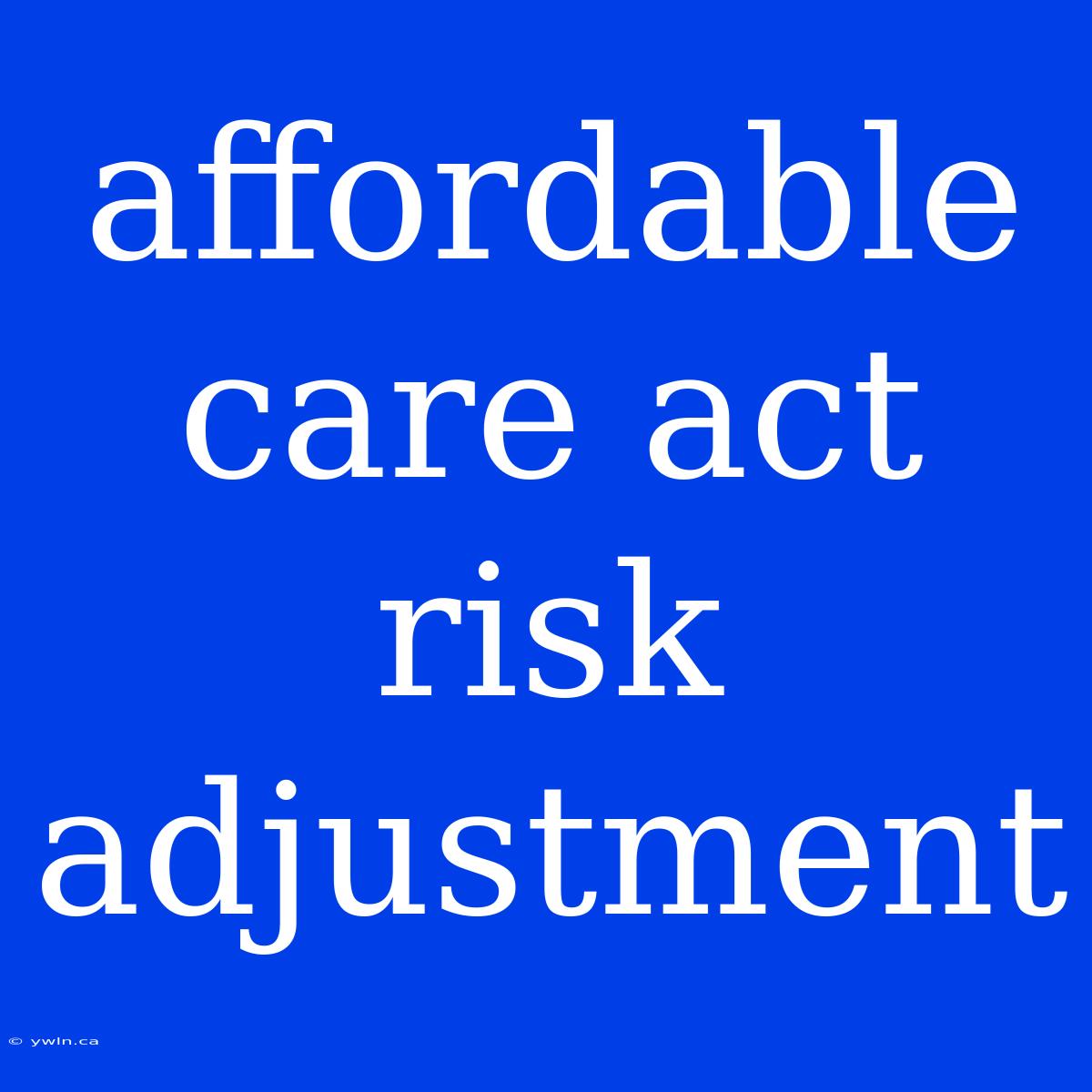 Affordable Care Act Risk Adjustment