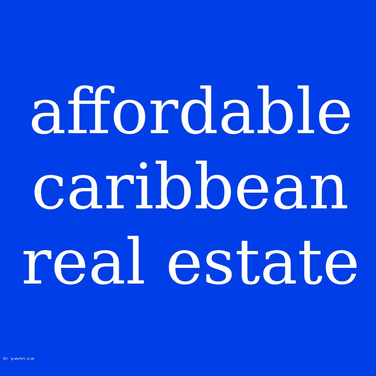 Affordable Caribbean Real Estate