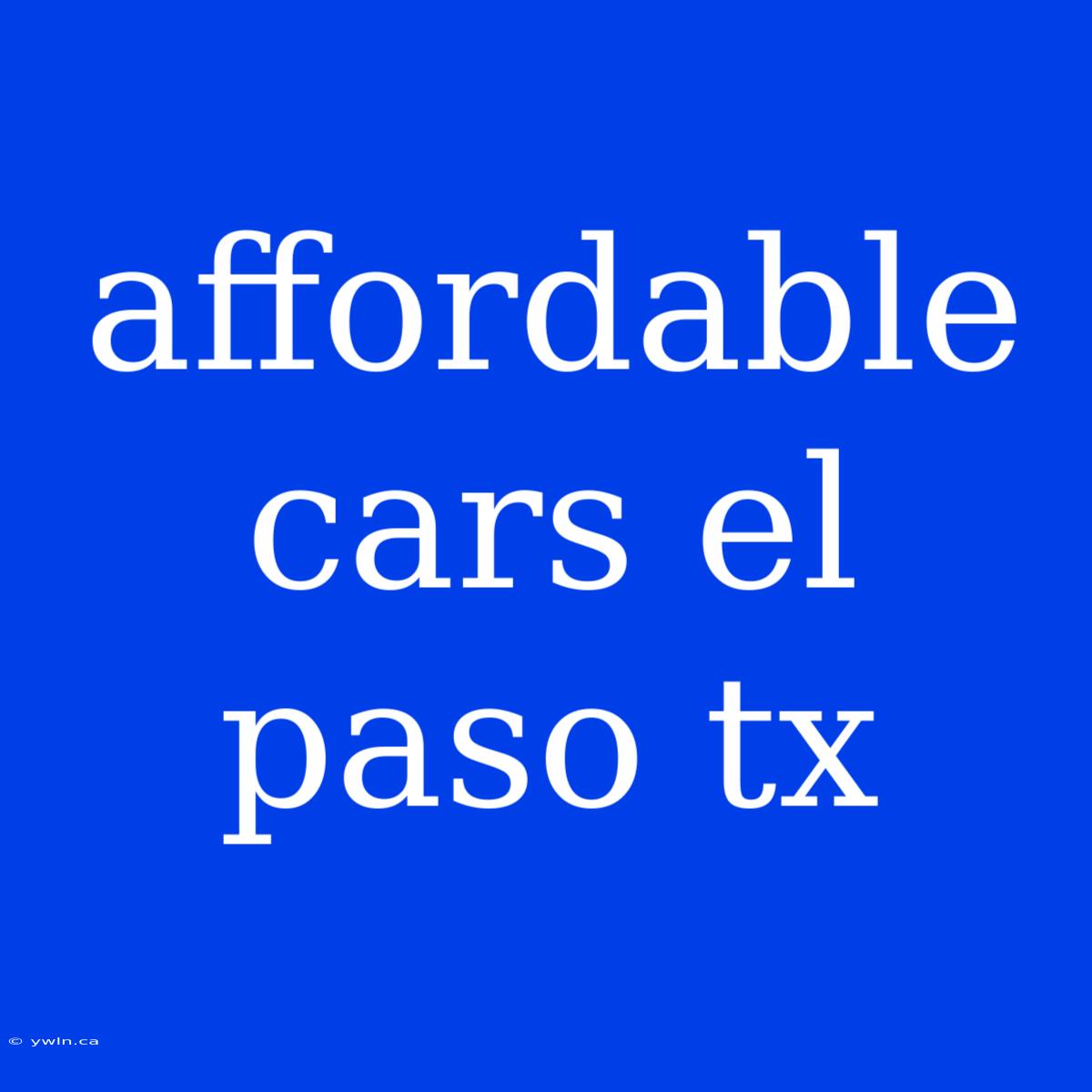 Affordable Cars El Paso Tx