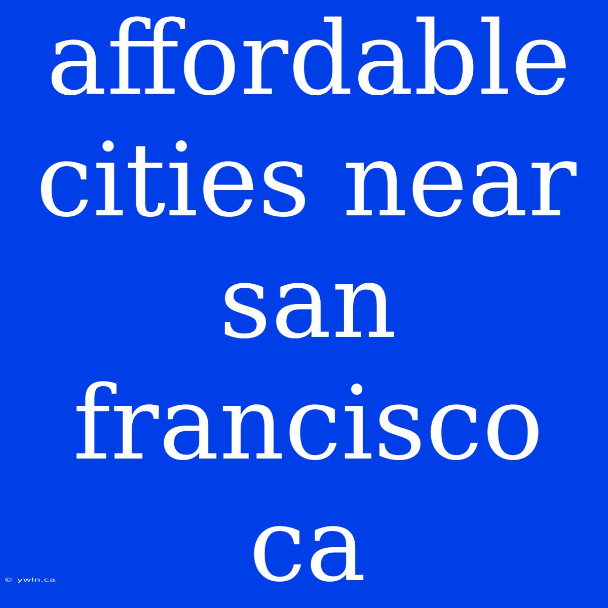 Affordable Cities Near San Francisco Ca